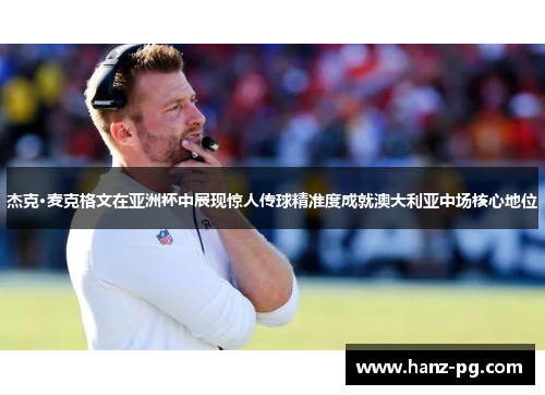 杰克·麦克格文在亚洲杯中展现惊人传球精准度成就澳大利亚中场核心地位