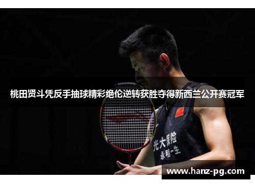 桃田贤斗凭反手抽球精彩绝伦逆转获胜夺得新西兰公开赛冠军