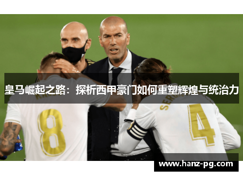 皇马崛起之路：探析西甲豪门如何重塑辉煌与统治力