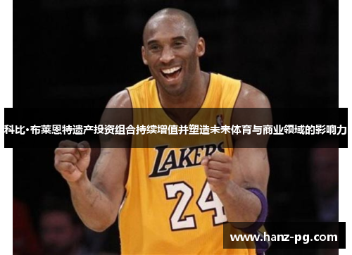 科比·布莱恩特遗产投资组合持续增值并塑造未来体育与商业领域的影响力 科比·布莱恩特遗产投资组合持续增值并塑造未来体育与商业领域的影响力