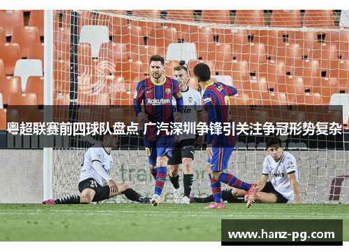 粤超联赛前四球队盘点 广汽深圳争锋引关注争冠形势复杂 粤超联赛前四球队盘点 广汽深圳争锋引关注争冠形势复杂
