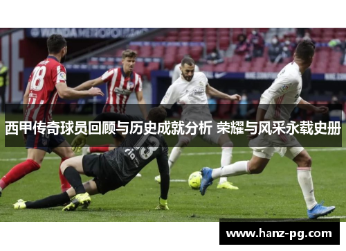 西甲传奇球员回顾与历史成就分析 荣耀与风采永载史册 西甲传奇球员回顾与历史成就分析 荣耀与风采永载史册
