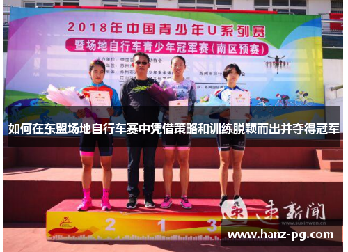 如何在东盟场地自行车赛中凭借策略和训练脱颖而出并夺得冠军