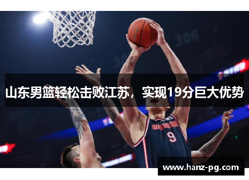 山东男篮轻松击败江苏，实现19分巨大优势