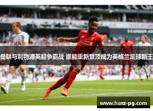 曼联与利物浦英超争霸战 谁能重新登顶成为英格兰足球新王