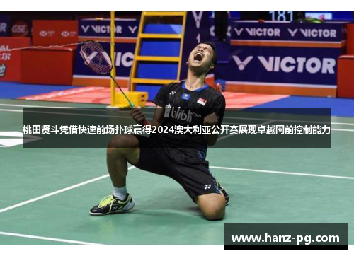 桃田贤斗凭借快速前场扑球赢得2024澳大利亚公开赛展现卓越网前控制能力
