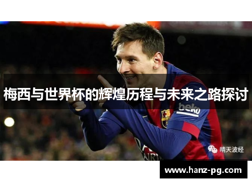 梅西与世界杯的辉煌历程与未来之路探讨