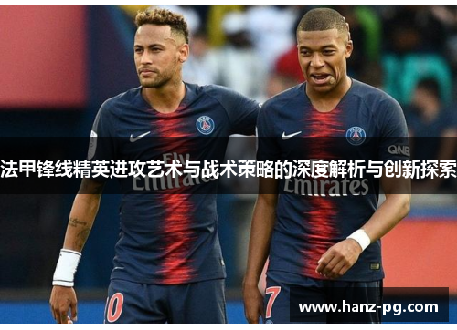法甲锋线精英进攻艺术与战术策略的深度解析与创新探索 法甲锋线精英进攻艺术与战术策略的深度解析与创新探索