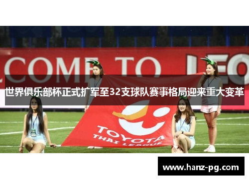 世界俱乐部杯正式扩军至32支球队赛事格局迎来重大变革 世界俱乐部杯正式扩军至32支球队赛事格局迎来重大变革
