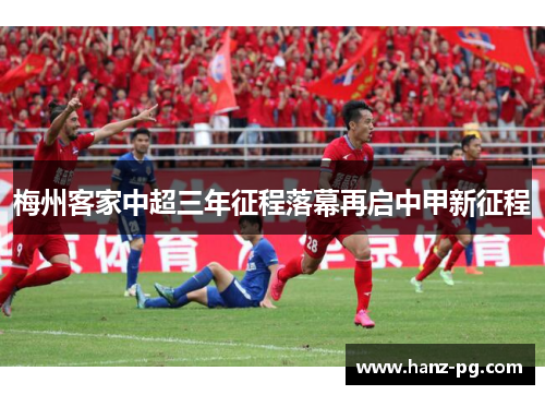 梅州客家中超三年征程落幕再启中甲新征程 梅州客家中超三年征程落幕再启中甲新征程
