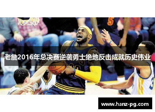 老詹2016年总决赛逆袭勇士绝地反击成就历史伟业 老詹2016年总决赛逆袭勇士绝地反击成就历史伟业
