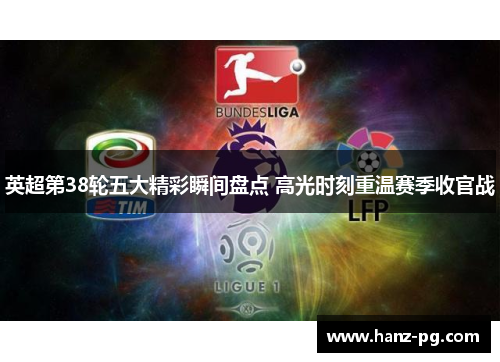 英超第38轮五大精彩瞬间盘点 高光时刻重温赛季收官战 英超第38轮五大精彩瞬间盘点 高光时刻重温赛季收官战