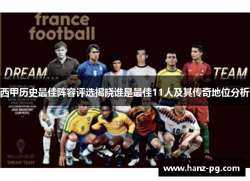 西甲历史最佳阵容评选揭晓谁是最佳11人及其传奇地位分析 西甲历史最佳阵容评选揭晓谁是最佳11人及其传奇地位分析