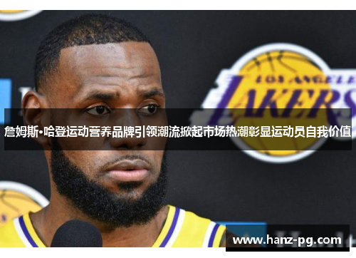 詹姆斯·哈登运动营养品牌引领潮流掀起市场热潮彰显运动员自我价值 詹姆斯·哈登运动营养品牌引领潮流掀起市场热潮彰显运动员自我价值