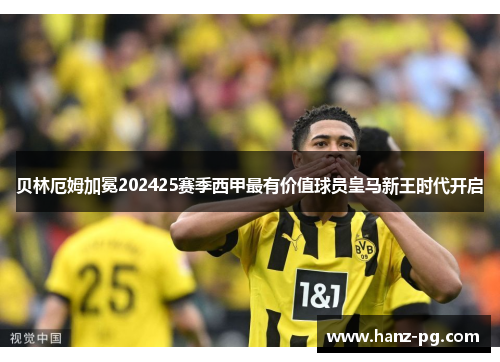 贝林厄姆加冕202425赛季西甲最有价值球员皇马新王时代开启 贝林厄姆加冕202425赛季西甲最有价值球员皇马新王时代开启