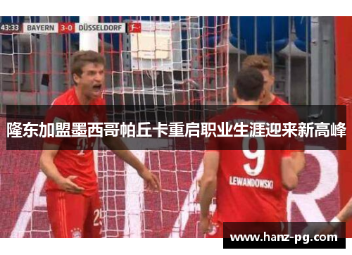 隆东加盟墨西哥帕丘卡重启职业生涯迎来新高峰