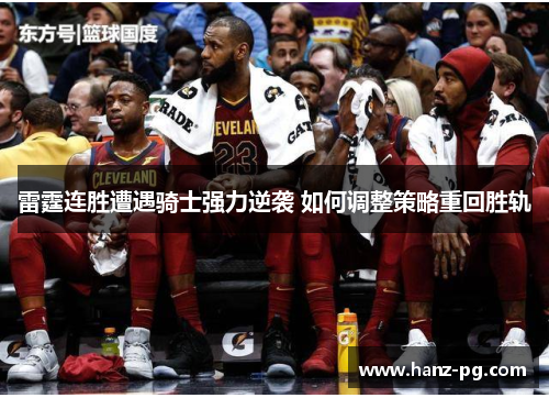 雷霆连胜遭遇骑士强力逆袭 如何调整策略重回胜轨