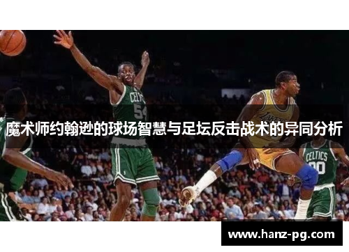 魔术师约翰逊的球场智慧与足坛反击战术的异同分析 魔术师约翰逊的球场智慧与足坛反击战术的异同分析