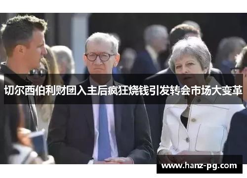 切尔西伯利财团入主后疯狂烧钱引发转会市场大变革