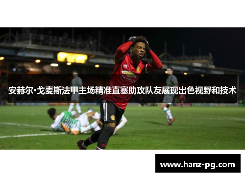 安赫尔·戈麦斯法甲主场精准直塞助攻队友展现出色视野和技术 安赫尔·戈麦斯法甲主场精准直塞助攻队友展现出色视野和技术