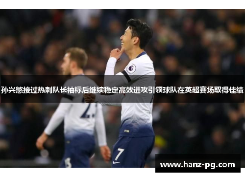 孙兴慜接过热刺队长袖标后继续稳定高效进攻引领球队在英超赛场取得佳绩