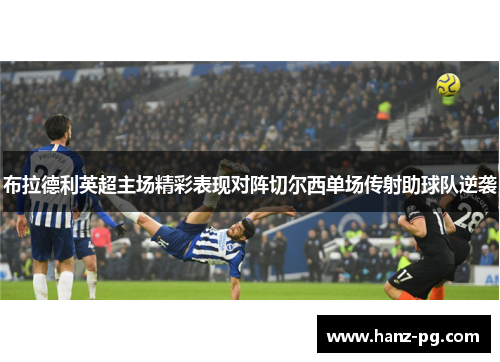 布拉德利英超主场精彩表现对阵切尔西单场传射助球队逆袭