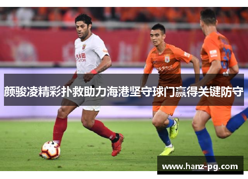 颜骏凌精彩扑救助力海港坚守球门赢得关键防守 颜骏凌精彩扑救助力海港坚守球门赢得关键防守