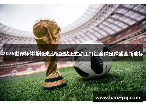 2026世界杯休斯顿球迷枢纽站正式动工打造全球足球盛会新地标 2026世界杯休斯顿球迷枢纽站正式动工打造全球足球盛会新地标