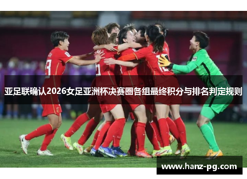 亚足联确认2026女足亚洲杯决赛圈各组最终积分与排名判定规则