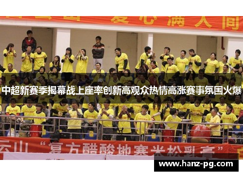 中超新赛季揭幕战上座率创新高观众热情高涨赛事氛围火爆